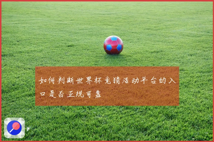 如何判断世界杯竞猜活动平台的入口是否正规可靠