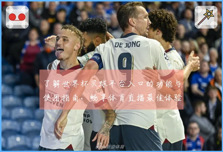 了解世界杯买球平台入口的功能与使用指南，畅享体育直播最佳体验