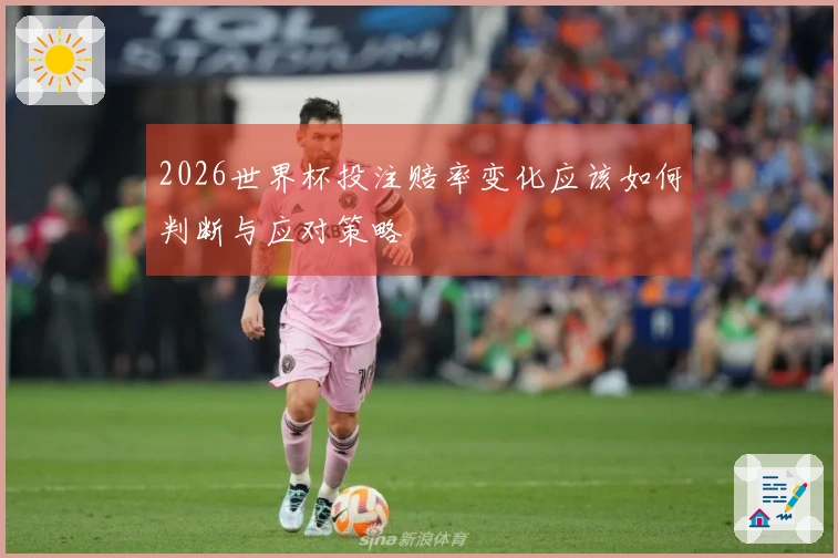 2026世界杯投注赔率变化应该如何判断与应对策略