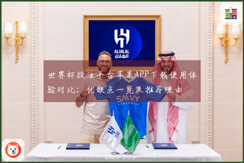 世界杯投注平台苹果APP下载使用体验对比：优缺点一览及推荐理由