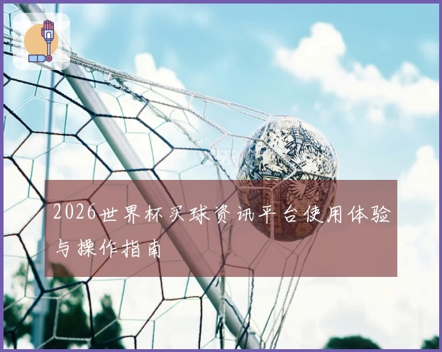 2026世界杯买球资讯平台使用体验与操作指南