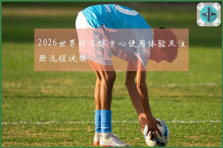 2026世界杯买球中心使用体验及注册流程说明