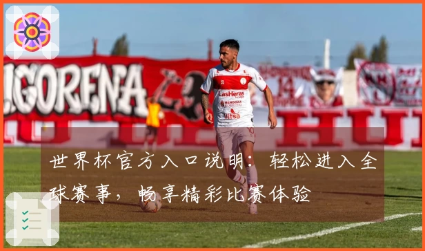 世界杯官方入口说明：轻松进入全球赛事，畅享精彩比赛体验