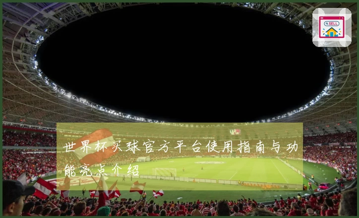 世界杯买球官方平台使用指南与功能亮点介绍