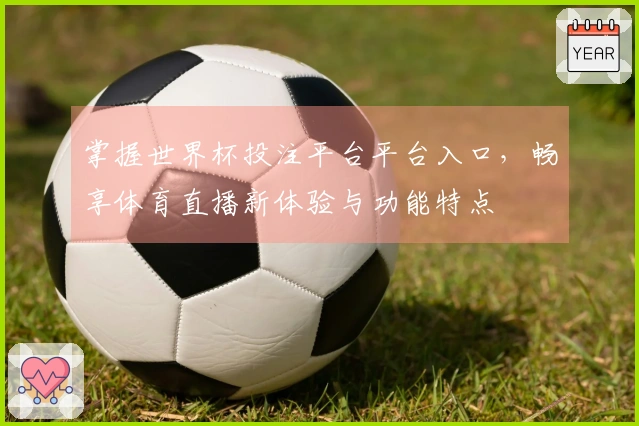 掌握世界杯投注平台平台入口，畅享体育直播新体验与功能特点