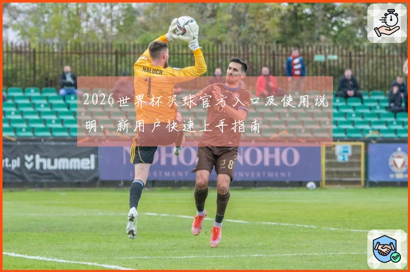 2026世界杯买球官方入口及使用说明，新用户快速上手指南