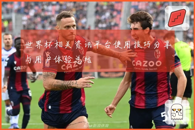 世界杯相关资讯平台使用技巧分享与用户体验总结
